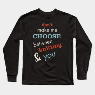 Don't Make Me Choose Between Knitting and You Long Sleeve T-Shirt